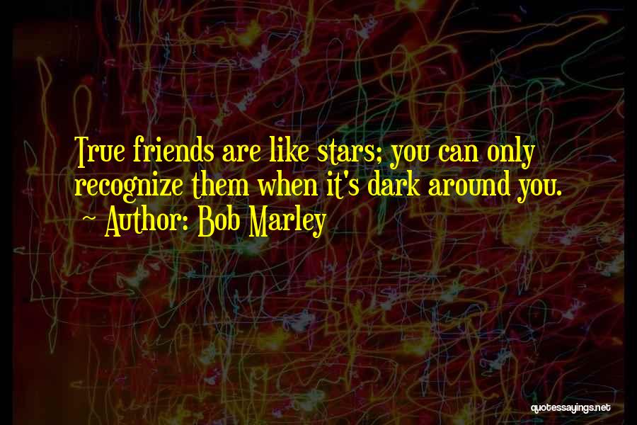 Bob Marley Quotes: True Friends Are Like Stars; You Can Only Recognize Them When It's Dark Around You.