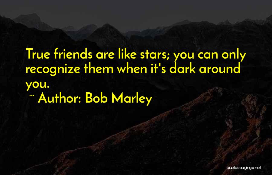 Bob Marley Quotes: True Friends Are Like Stars; You Can Only Recognize Them When It's Dark Around You.