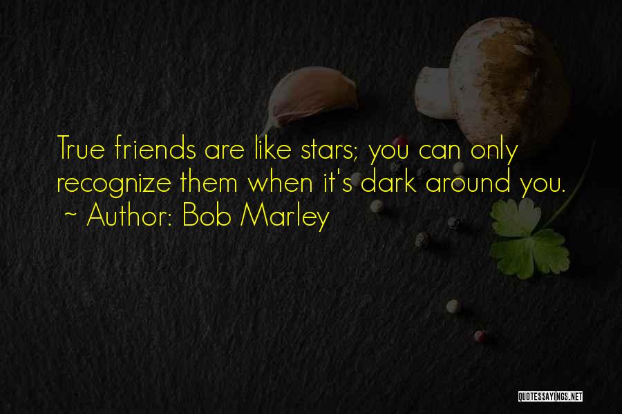 Bob Marley Quotes: True Friends Are Like Stars; You Can Only Recognize Them When It's Dark Around You.