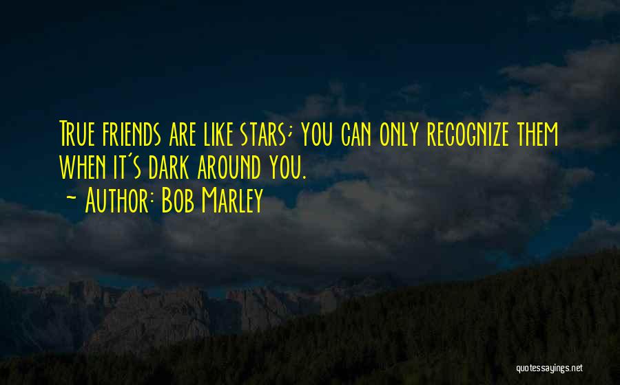 Bob Marley Quotes: True Friends Are Like Stars; You Can Only Recognize Them When It's Dark Around You.