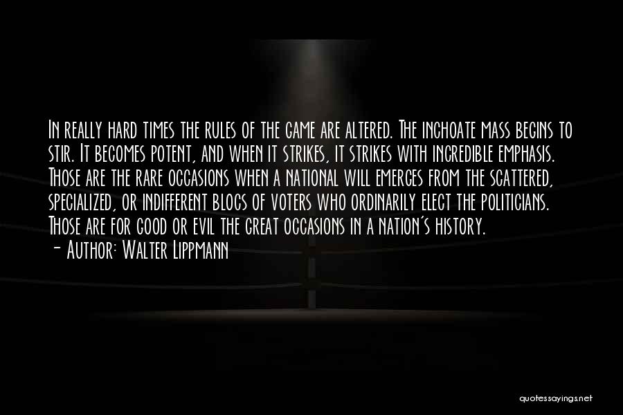 Walter Lippmann Quotes: In Really Hard Times The Rules Of The Game Are Altered. The Inchoate Mass Begins To Stir. It Becomes Potent,