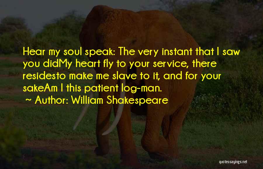 William Shakespeare Quotes: Hear My Soul Speak: The Very Instant That I Saw You Didmy Heart Fly To Your Service, There Residesto Make