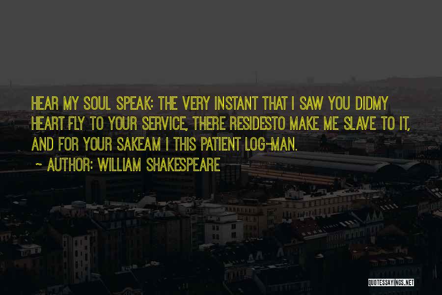 William Shakespeare Quotes: Hear My Soul Speak: The Very Instant That I Saw You Didmy Heart Fly To Your Service, There Residesto Make