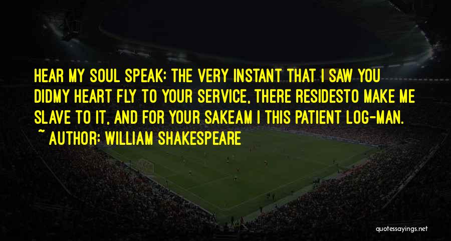 William Shakespeare Quotes: Hear My Soul Speak: The Very Instant That I Saw You Didmy Heart Fly To Your Service, There Residesto Make