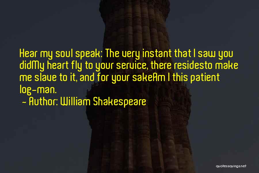 William Shakespeare Quotes: Hear My Soul Speak: The Very Instant That I Saw You Didmy Heart Fly To Your Service, There Residesto Make