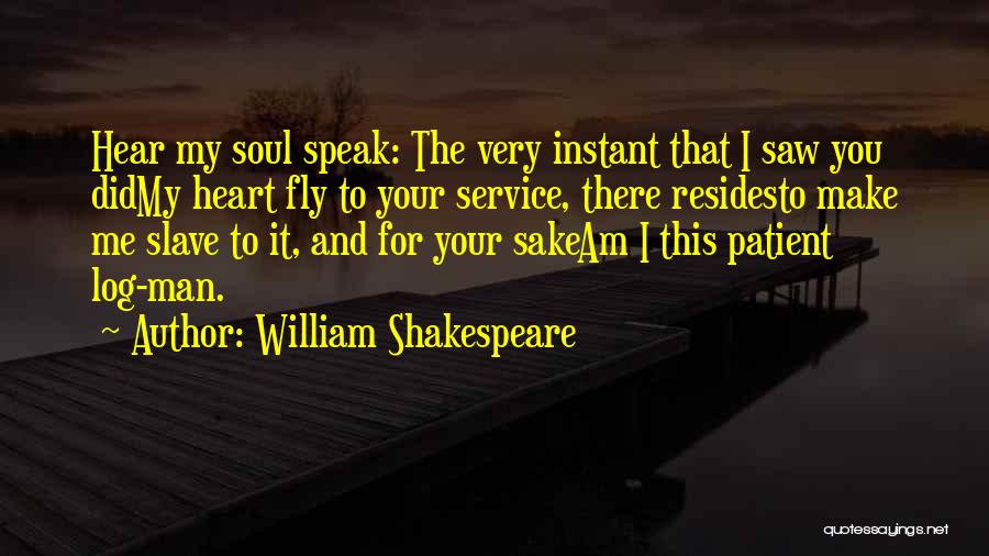 William Shakespeare Quotes: Hear My Soul Speak: The Very Instant That I Saw You Didmy Heart Fly To Your Service, There Residesto Make