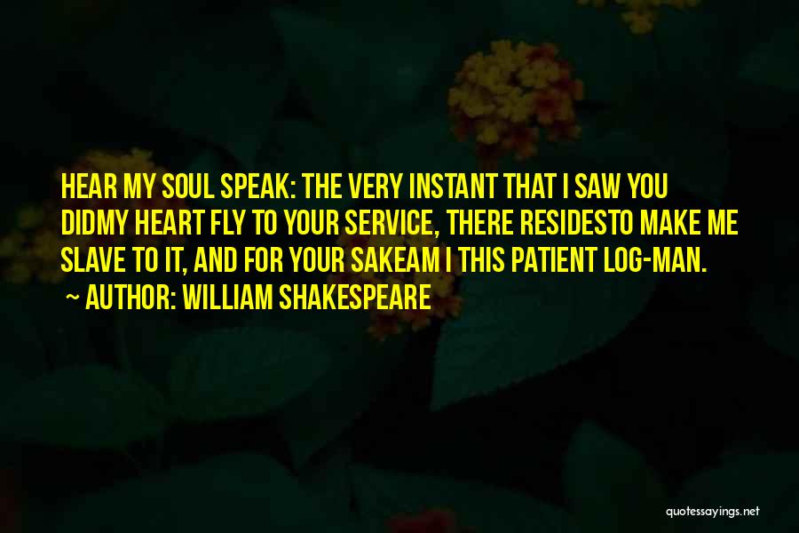 William Shakespeare Quotes: Hear My Soul Speak: The Very Instant That I Saw You Didmy Heart Fly To Your Service, There Residesto Make