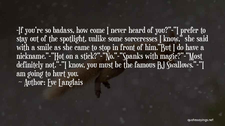 Eve Langlais Quotes: -if You're So Badass, How Come I Never Heard Of You?-i Prefer To Stay Out Of The Spotlight, Unlike Some