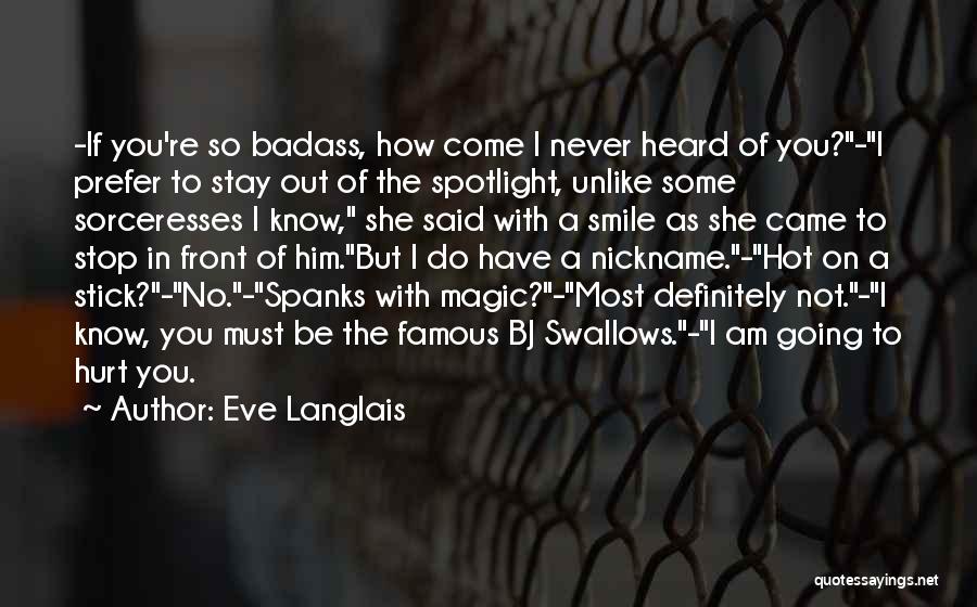 Eve Langlais Quotes: -if You're So Badass, How Come I Never Heard Of You?-i Prefer To Stay Out Of The Spotlight, Unlike Some