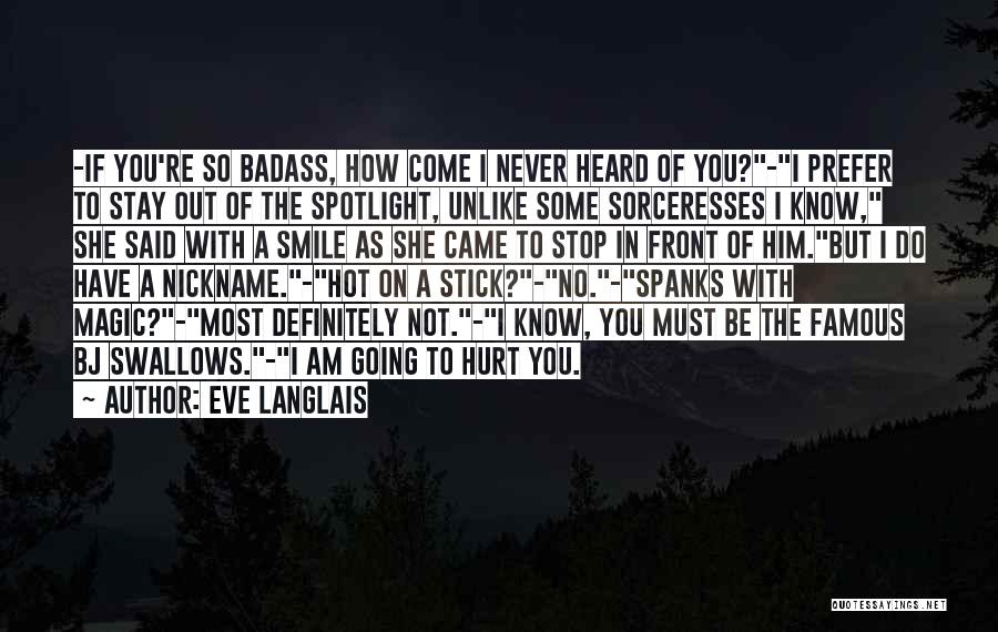 Eve Langlais Quotes: -if You're So Badass, How Come I Never Heard Of You?-i Prefer To Stay Out Of The Spotlight, Unlike Some