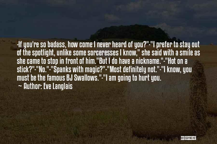 Eve Langlais Quotes: -if You're So Badass, How Come I Never Heard Of You?-i Prefer To Stay Out Of The Spotlight, Unlike Some