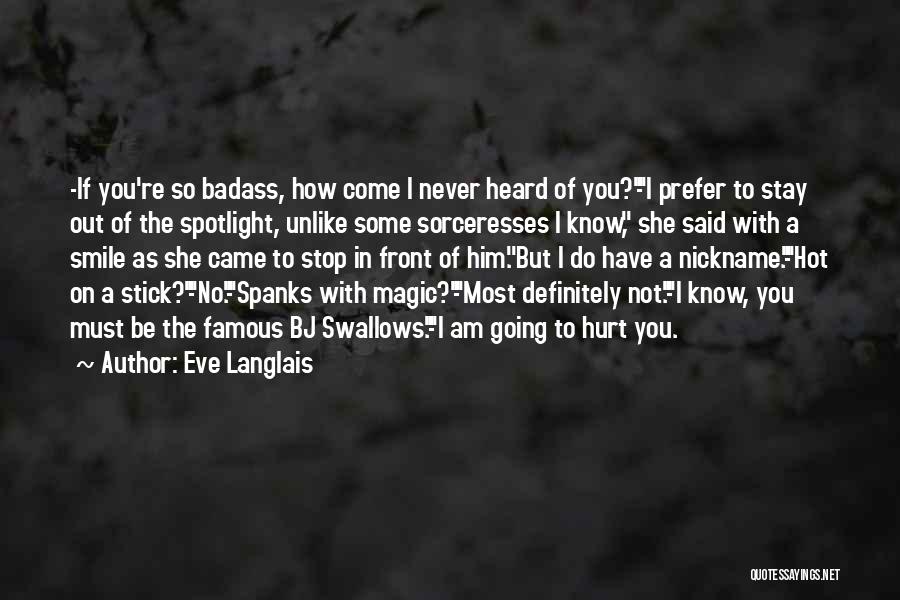 Eve Langlais Quotes: -if You're So Badass, How Come I Never Heard Of You?-i Prefer To Stay Out Of The Spotlight, Unlike Some