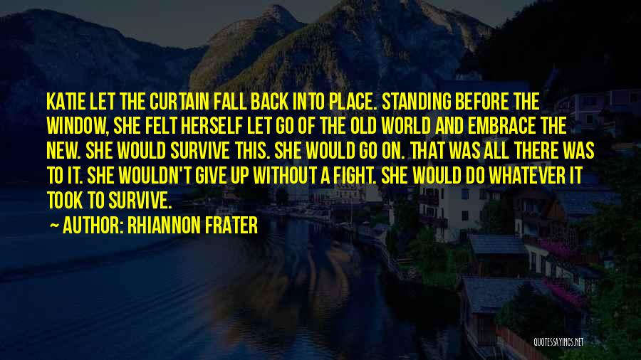 Rhiannon Frater Quotes: Katie Let The Curtain Fall Back Into Place. Standing Before The Window, She Felt Herself Let Go Of The Old