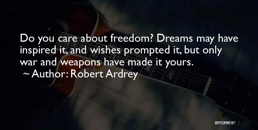 Robert Ardrey Quotes: Do You Care About Freedom? Dreams May Have Inspired It, And Wishes Prompted It, But Only War And Weapons Have