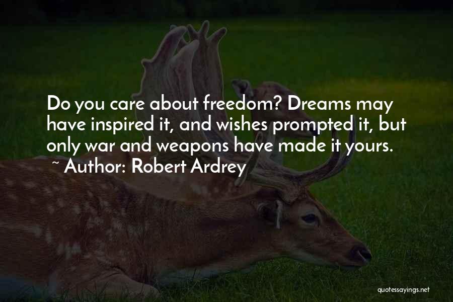 Robert Ardrey Quotes: Do You Care About Freedom? Dreams May Have Inspired It, And Wishes Prompted It, But Only War And Weapons Have
