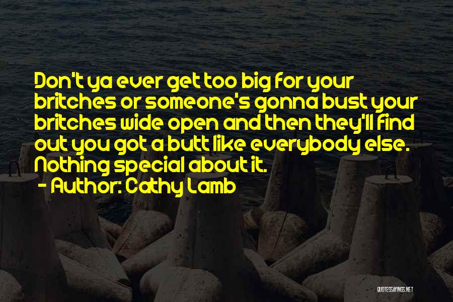 Cathy Lamb Quotes: Don't Ya Ever Get Too Big For Your Britches Or Someone's Gonna Bust Your Britches Wide Open And Then They'll