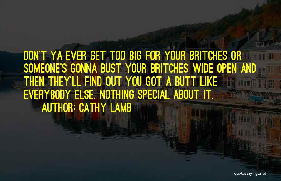 Cathy Lamb Quotes: Don't Ya Ever Get Too Big For Your Britches Or Someone's Gonna Bust Your Britches Wide Open And Then They'll