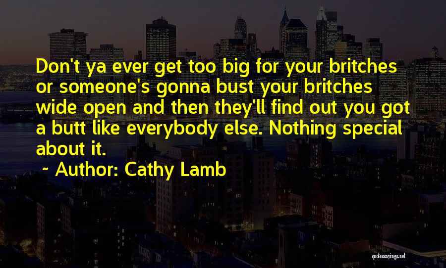 Cathy Lamb Quotes: Don't Ya Ever Get Too Big For Your Britches Or Someone's Gonna Bust Your Britches Wide Open And Then They'll