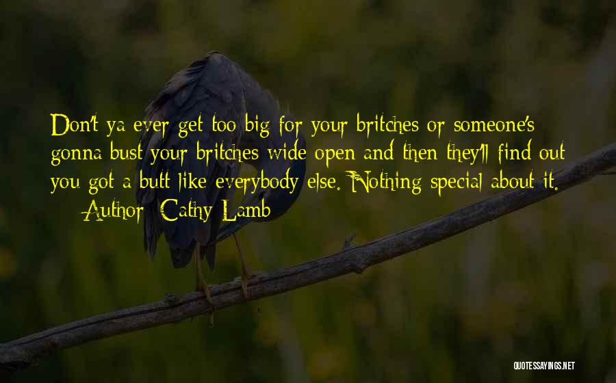 Cathy Lamb Quotes: Don't Ya Ever Get Too Big For Your Britches Or Someone's Gonna Bust Your Britches Wide Open And Then They'll