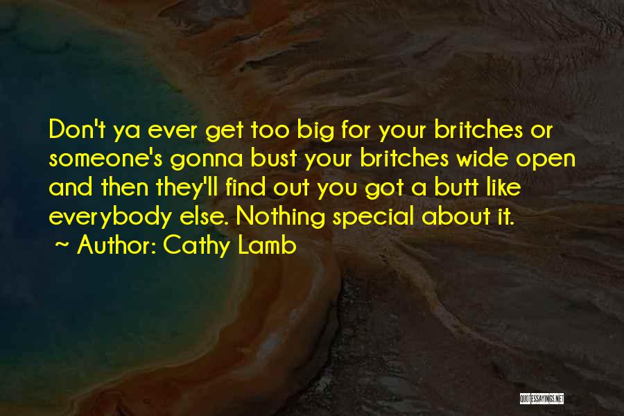 Cathy Lamb Quotes: Don't Ya Ever Get Too Big For Your Britches Or Someone's Gonna Bust Your Britches Wide Open And Then They'll