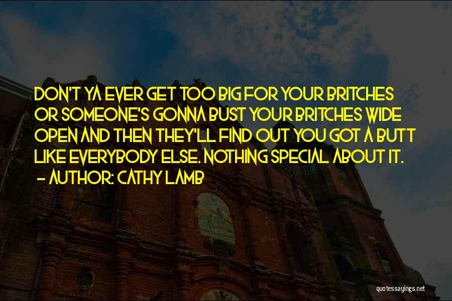 Cathy Lamb Quotes: Don't Ya Ever Get Too Big For Your Britches Or Someone's Gonna Bust Your Britches Wide Open And Then They'll