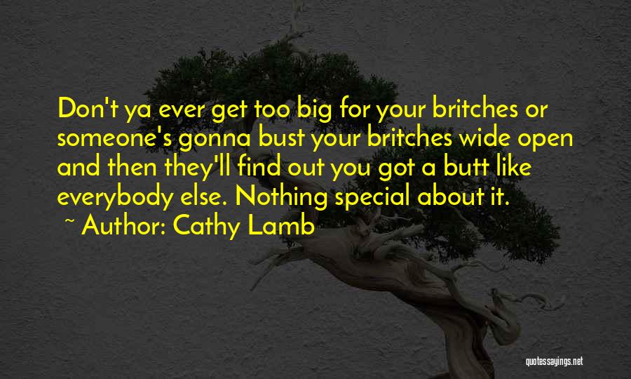 Cathy Lamb Quotes: Don't Ya Ever Get Too Big For Your Britches Or Someone's Gonna Bust Your Britches Wide Open And Then They'll