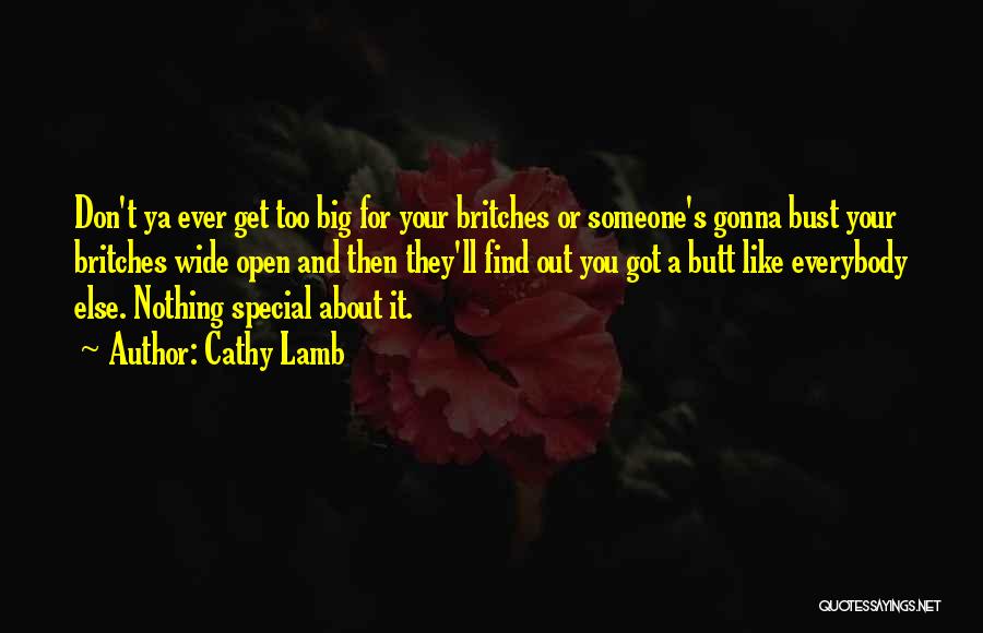 Cathy Lamb Quotes: Don't Ya Ever Get Too Big For Your Britches Or Someone's Gonna Bust Your Britches Wide Open And Then They'll