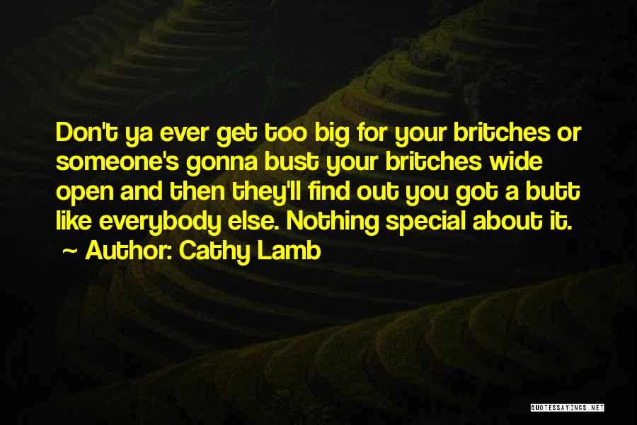 Cathy Lamb Quotes: Don't Ya Ever Get Too Big For Your Britches Or Someone's Gonna Bust Your Britches Wide Open And Then They'll