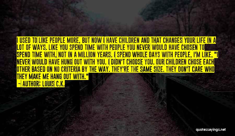 Louis C.K. Quotes: I Used To Like People More, But Now I Have Children And That Changes Your Life In A Lot Of