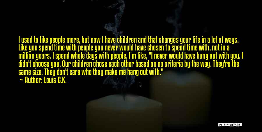Louis C.K. Quotes: I Used To Like People More, But Now I Have Children And That Changes Your Life In A Lot Of