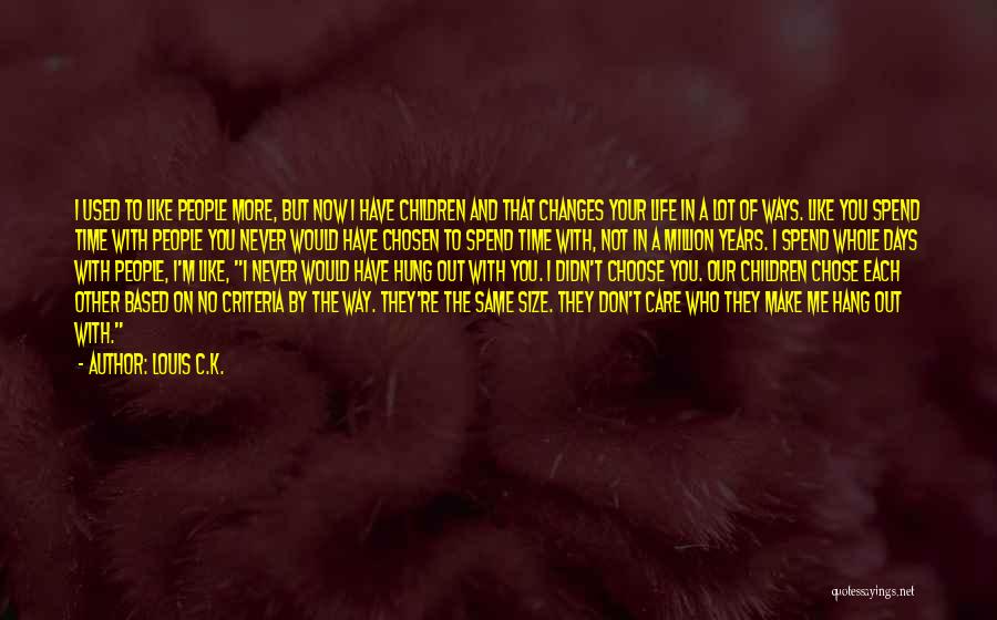 Louis C.K. Quotes: I Used To Like People More, But Now I Have Children And That Changes Your Life In A Lot Of