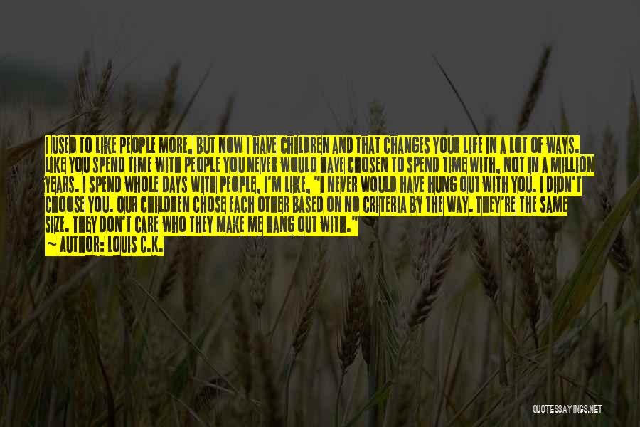 Louis C.K. Quotes: I Used To Like People More, But Now I Have Children And That Changes Your Life In A Lot Of