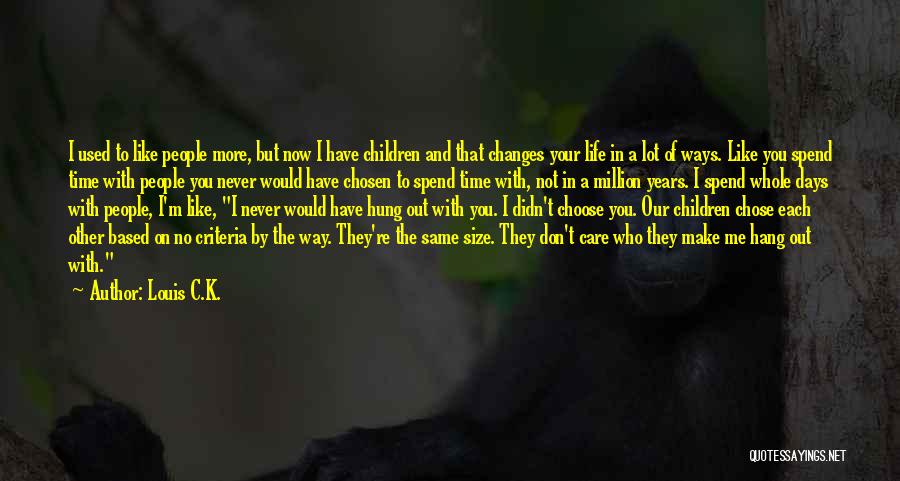 Louis C.K. Quotes: I Used To Like People More, But Now I Have Children And That Changes Your Life In A Lot Of