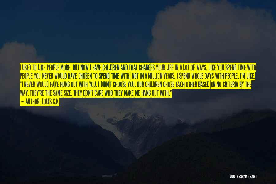 Louis C.K. Quotes: I Used To Like People More, But Now I Have Children And That Changes Your Life In A Lot Of