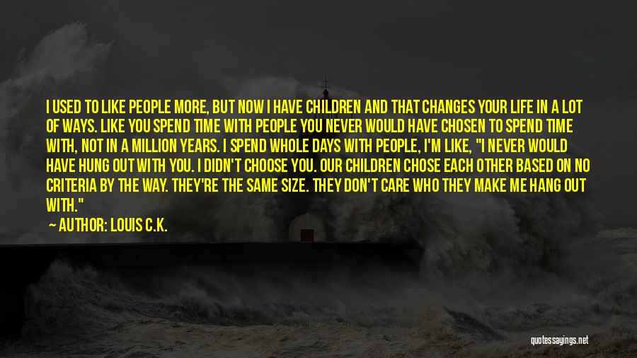 Louis C.K. Quotes: I Used To Like People More, But Now I Have Children And That Changes Your Life In A Lot Of