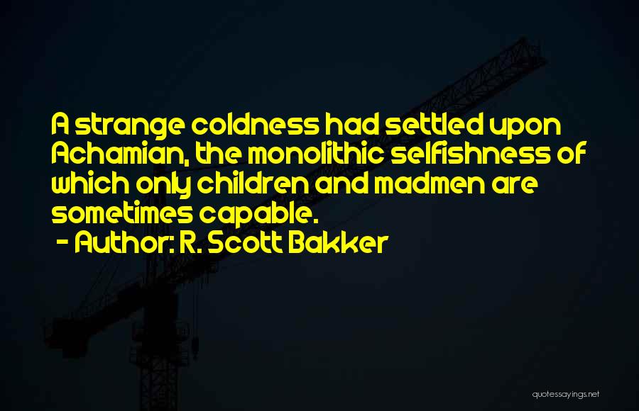 R. Scott Bakker Quotes: A Strange Coldness Had Settled Upon Achamian, The Monolithic Selfishness Of Which Only Children And Madmen Are Sometimes Capable.