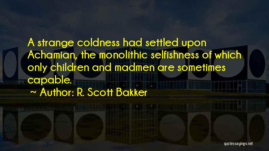 R. Scott Bakker Quotes: A Strange Coldness Had Settled Upon Achamian, The Monolithic Selfishness Of Which Only Children And Madmen Are Sometimes Capable.