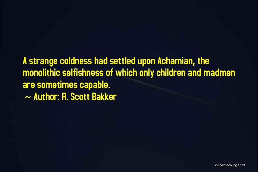 R. Scott Bakker Quotes: A Strange Coldness Had Settled Upon Achamian, The Monolithic Selfishness Of Which Only Children And Madmen Are Sometimes Capable.