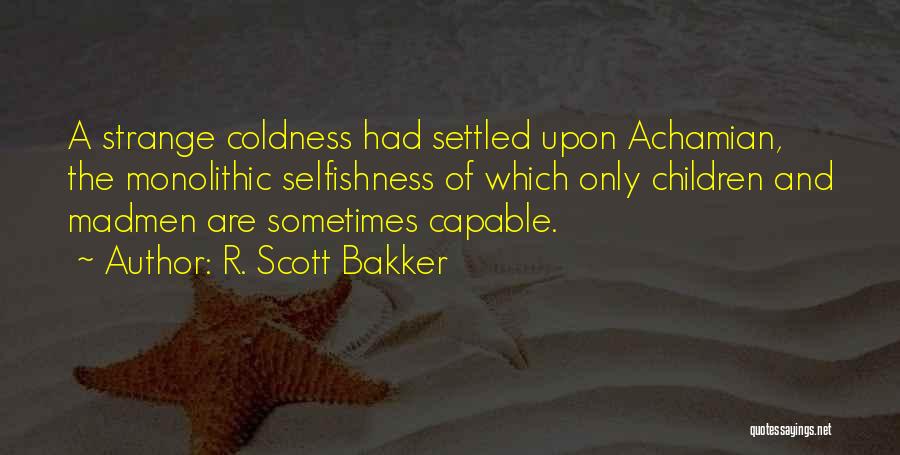 R. Scott Bakker Quotes: A Strange Coldness Had Settled Upon Achamian, The Monolithic Selfishness Of Which Only Children And Madmen Are Sometimes Capable.