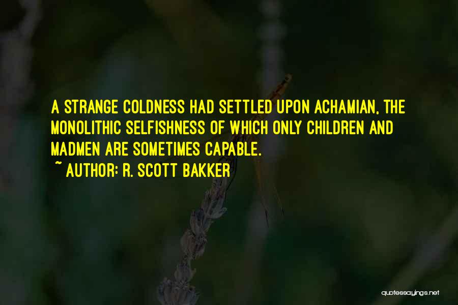 R. Scott Bakker Quotes: A Strange Coldness Had Settled Upon Achamian, The Monolithic Selfishness Of Which Only Children And Madmen Are Sometimes Capable.