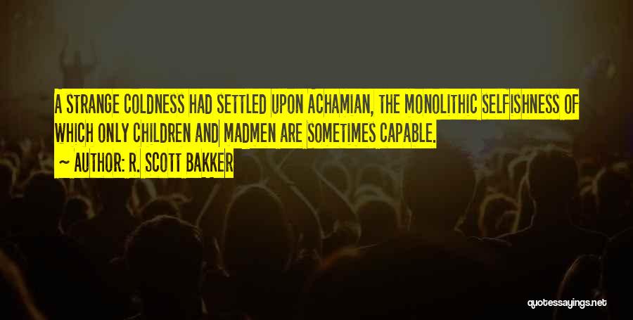 R. Scott Bakker Quotes: A Strange Coldness Had Settled Upon Achamian, The Monolithic Selfishness Of Which Only Children And Madmen Are Sometimes Capable.