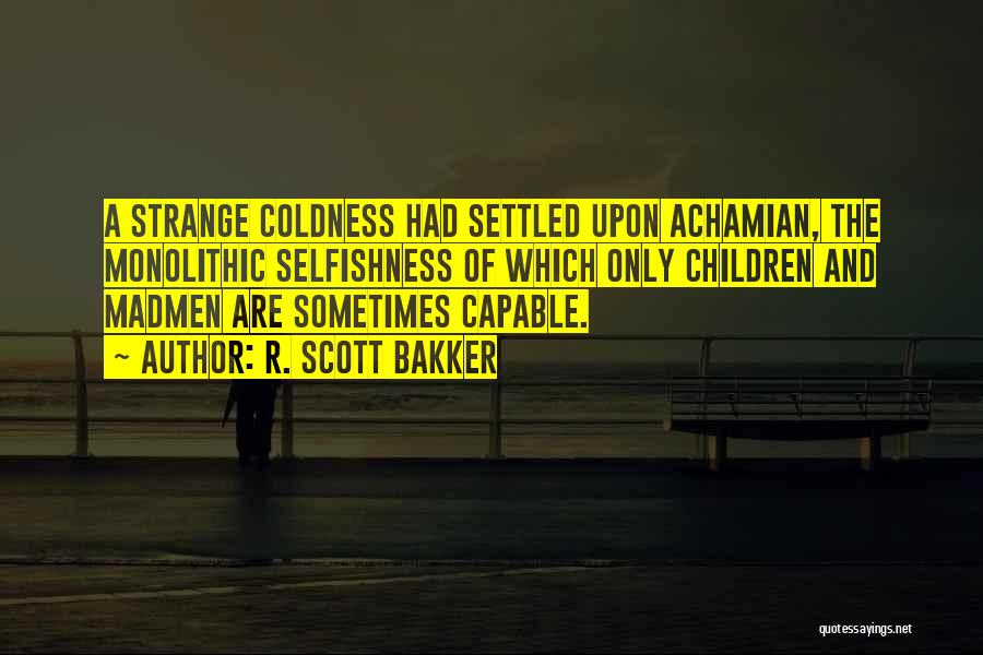 R. Scott Bakker Quotes: A Strange Coldness Had Settled Upon Achamian, The Monolithic Selfishness Of Which Only Children And Madmen Are Sometimes Capable.