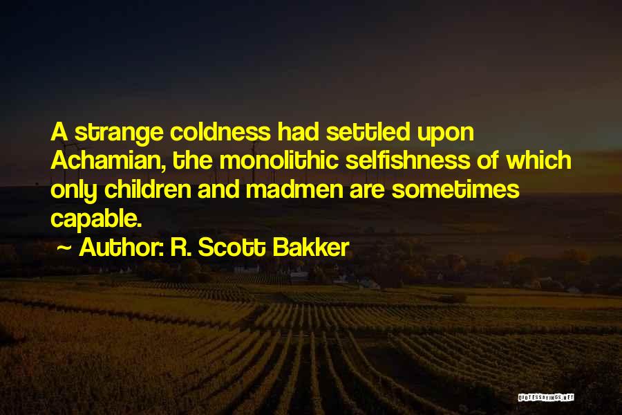 R. Scott Bakker Quotes: A Strange Coldness Had Settled Upon Achamian, The Monolithic Selfishness Of Which Only Children And Madmen Are Sometimes Capable.