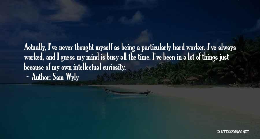 Sam Wyly Quotes: Actually, I've Never Thought Myself As Being A Particularly Hard Worker. I've Always Worked, And I Guess My Mind Is