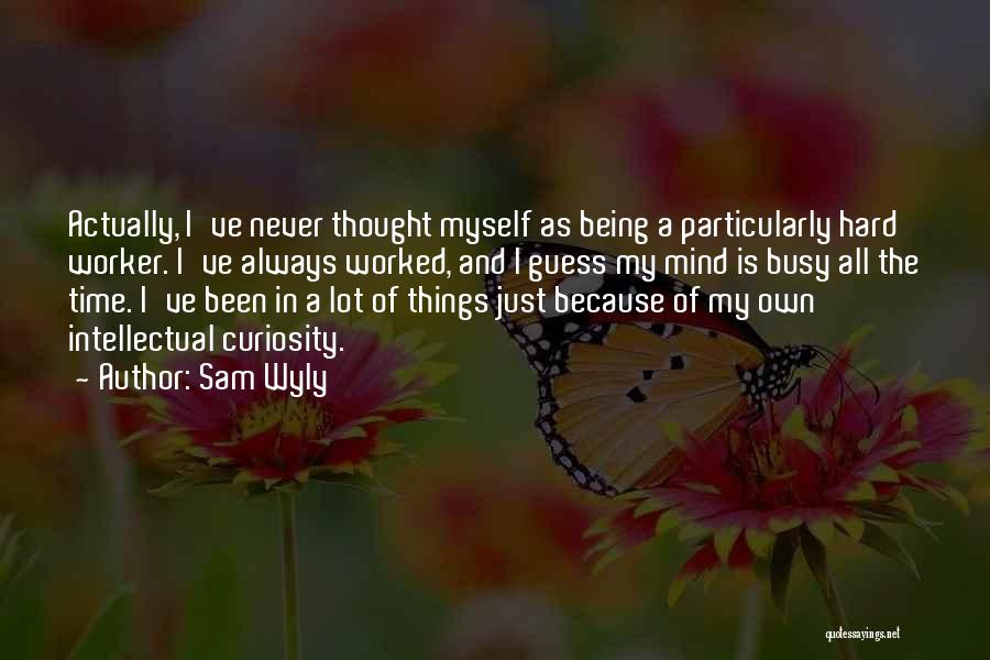 Sam Wyly Quotes: Actually, I've Never Thought Myself As Being A Particularly Hard Worker. I've Always Worked, And I Guess My Mind Is