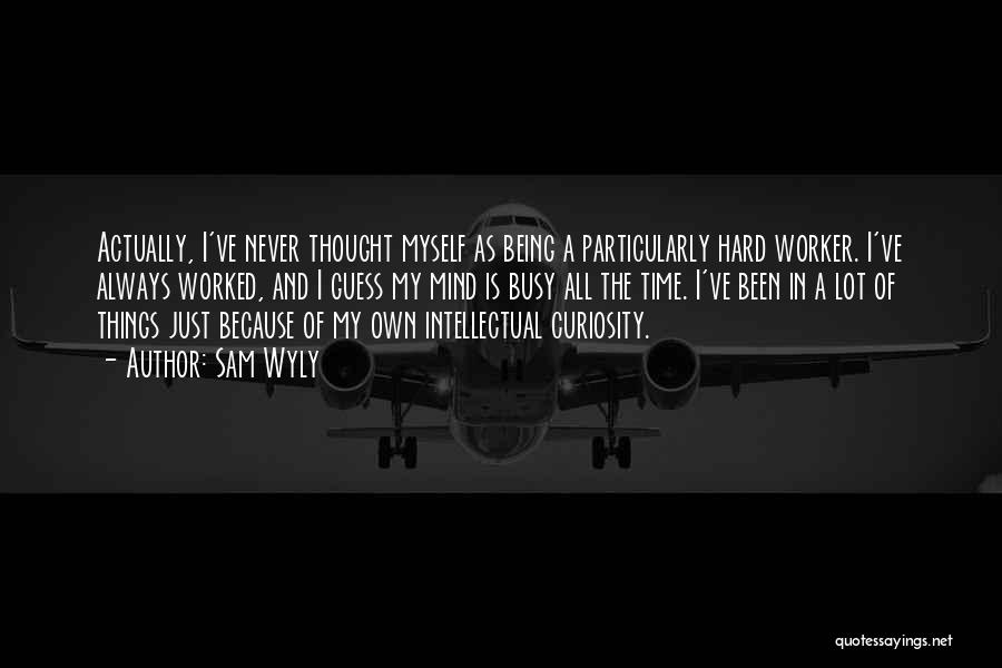 Sam Wyly Quotes: Actually, I've Never Thought Myself As Being A Particularly Hard Worker. I've Always Worked, And I Guess My Mind Is