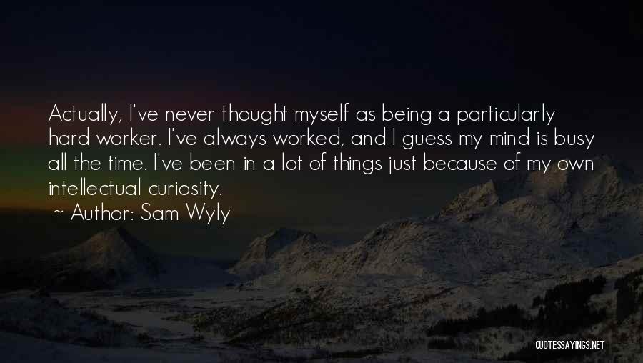 Sam Wyly Quotes: Actually, I've Never Thought Myself As Being A Particularly Hard Worker. I've Always Worked, And I Guess My Mind Is