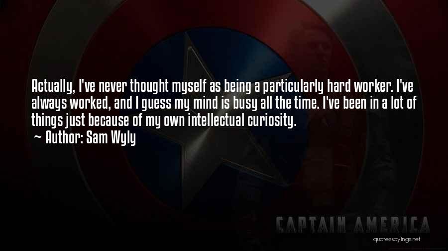 Sam Wyly Quotes: Actually, I've Never Thought Myself As Being A Particularly Hard Worker. I've Always Worked, And I Guess My Mind Is