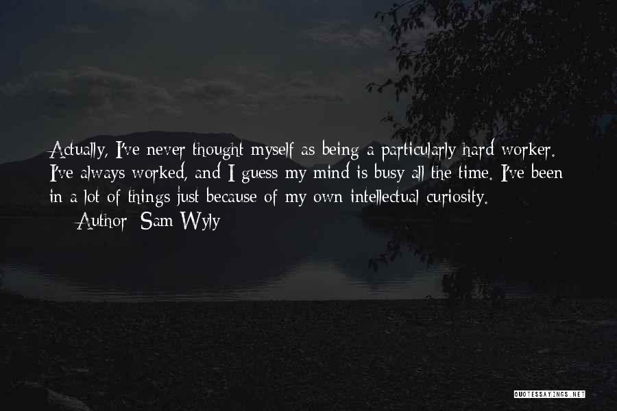 Sam Wyly Quotes: Actually, I've Never Thought Myself As Being A Particularly Hard Worker. I've Always Worked, And I Guess My Mind Is