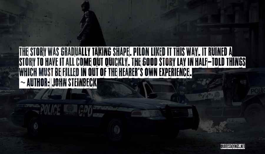 John Steinbeck Quotes: The Story Was Gradually Taking Shape. Pilon Liked It This Way. It Ruined A Story To Have It All Come